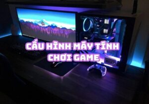 Tìm hiểu về cấu hình máy tính để bàn chơi game online