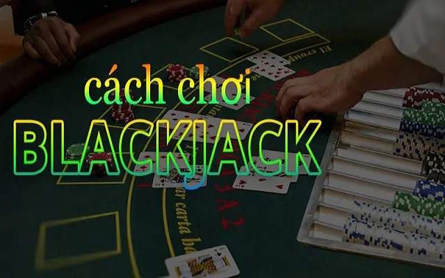 Hướng dẫn chi tiết cách chơi Blackjack